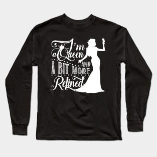 I'm a queen and a bit more refined Long Sleeve T-Shirt